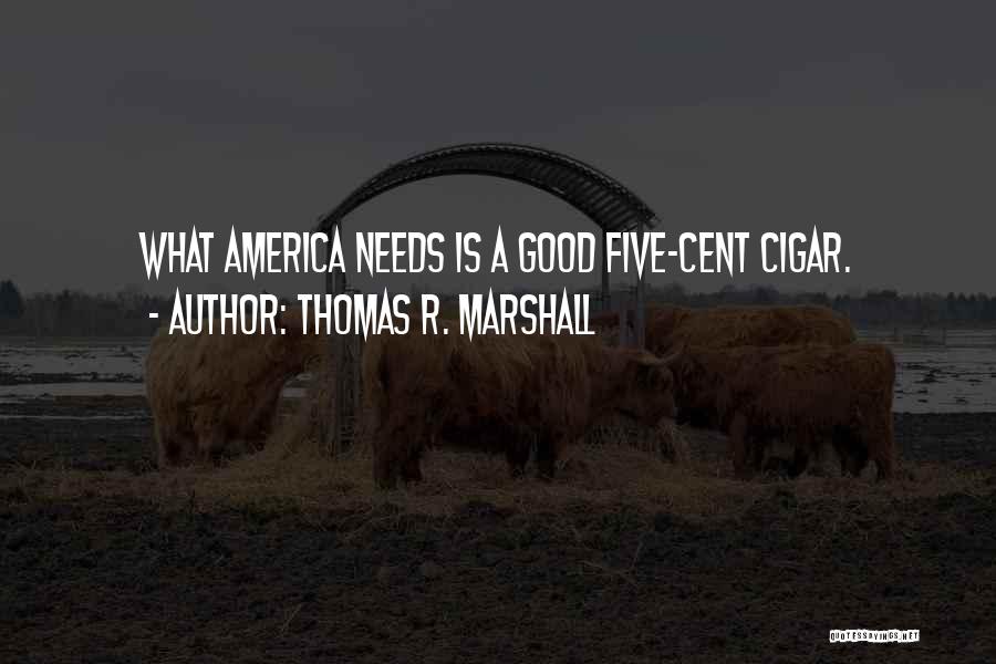 Thomas R. Marshall Quotes: What America Needs Is A Good Five-cent Cigar.