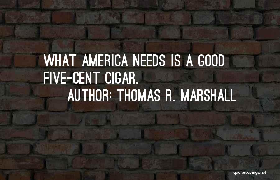 Thomas R. Marshall Quotes: What America Needs Is A Good Five-cent Cigar.