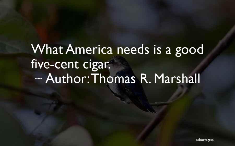 Thomas R. Marshall Quotes: What America Needs Is A Good Five-cent Cigar.