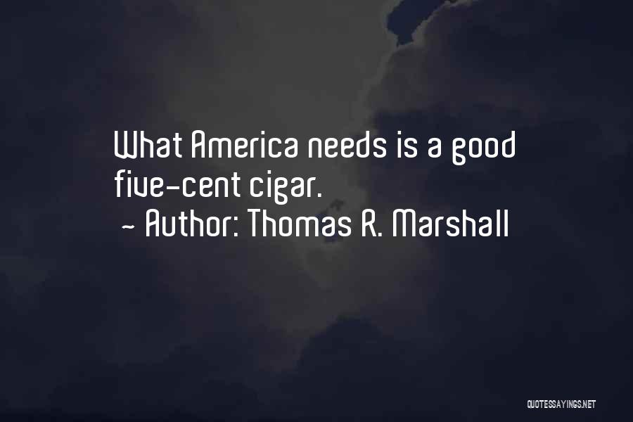 Thomas R. Marshall Quotes: What America Needs Is A Good Five-cent Cigar.