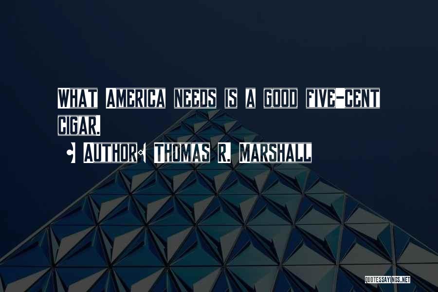 Thomas R. Marshall Quotes: What America Needs Is A Good Five-cent Cigar.