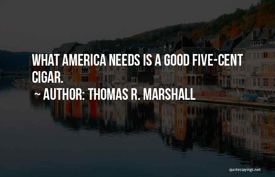 Thomas R. Marshall Quotes: What America Needs Is A Good Five-cent Cigar.