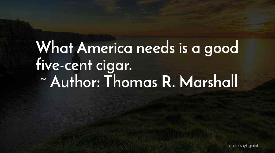 Thomas R. Marshall Quotes: What America Needs Is A Good Five-cent Cigar.