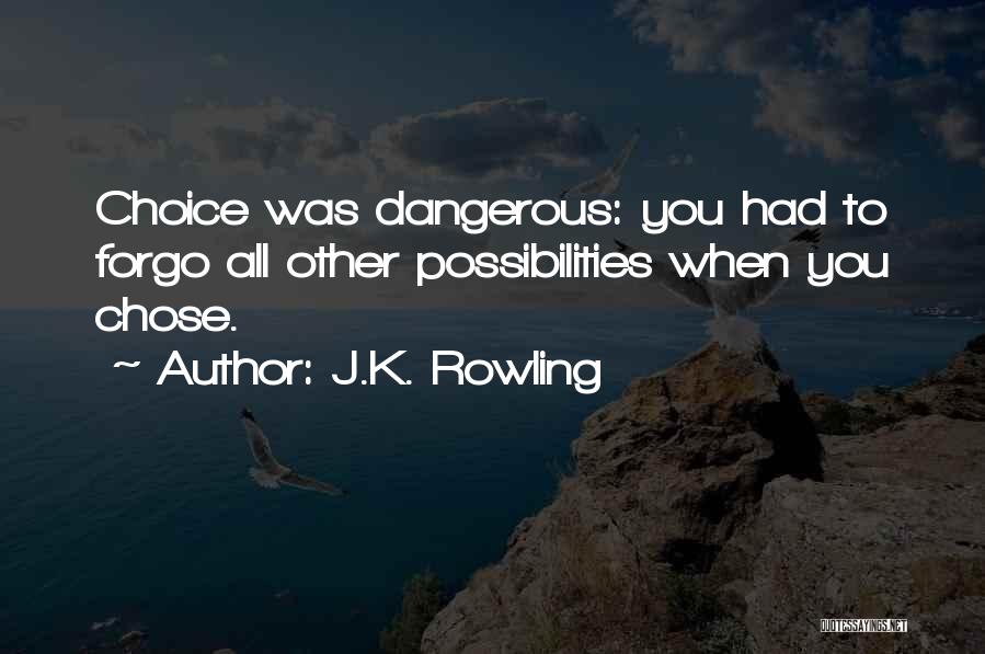 J.K. Rowling Quotes: Choice Was Dangerous: You Had To Forgo All Other Possibilities When You Chose.