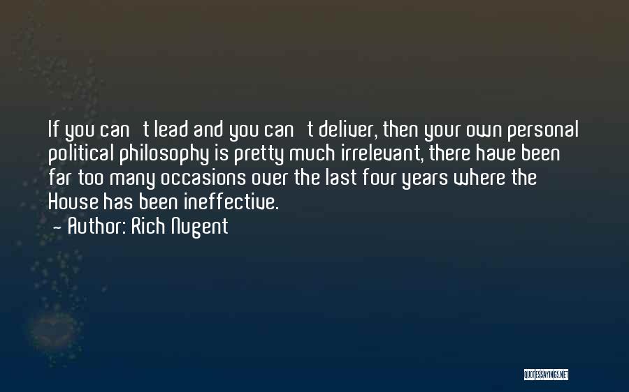Rich Nugent Quotes: If You Can't Lead And You Can't Deliver, Then Your Own Personal Political Philosophy Is Pretty Much Irrelevant, There Have