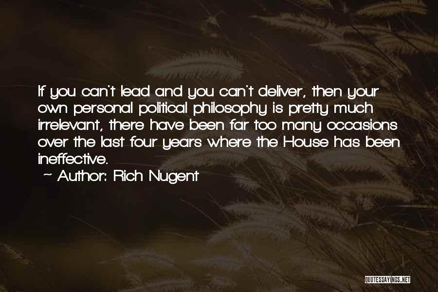 Rich Nugent Quotes: If You Can't Lead And You Can't Deliver, Then Your Own Personal Political Philosophy Is Pretty Much Irrelevant, There Have