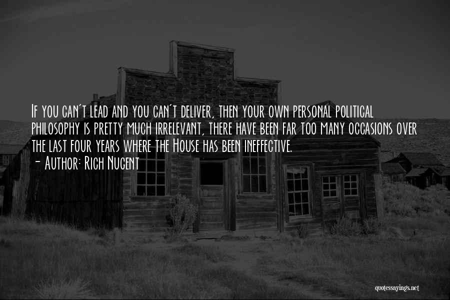Rich Nugent Quotes: If You Can't Lead And You Can't Deliver, Then Your Own Personal Political Philosophy Is Pretty Much Irrelevant, There Have