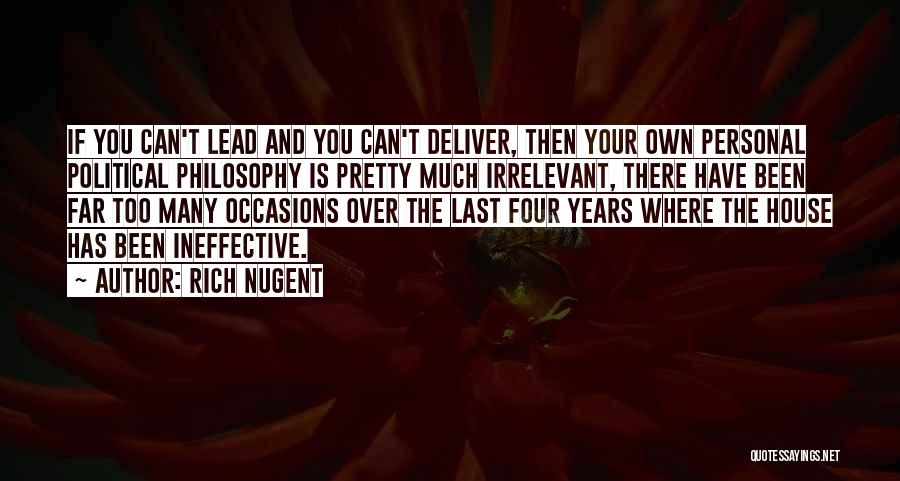 Rich Nugent Quotes: If You Can't Lead And You Can't Deliver, Then Your Own Personal Political Philosophy Is Pretty Much Irrelevant, There Have