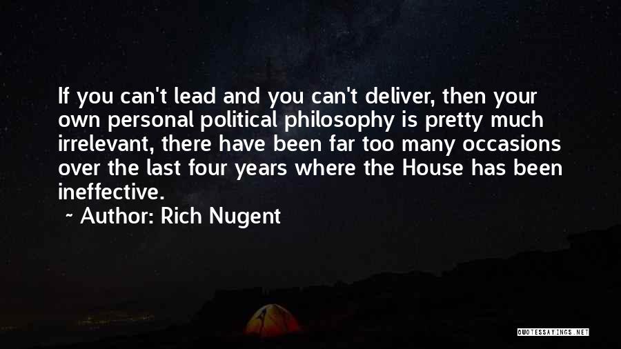 Rich Nugent Quotes: If You Can't Lead And You Can't Deliver, Then Your Own Personal Political Philosophy Is Pretty Much Irrelevant, There Have