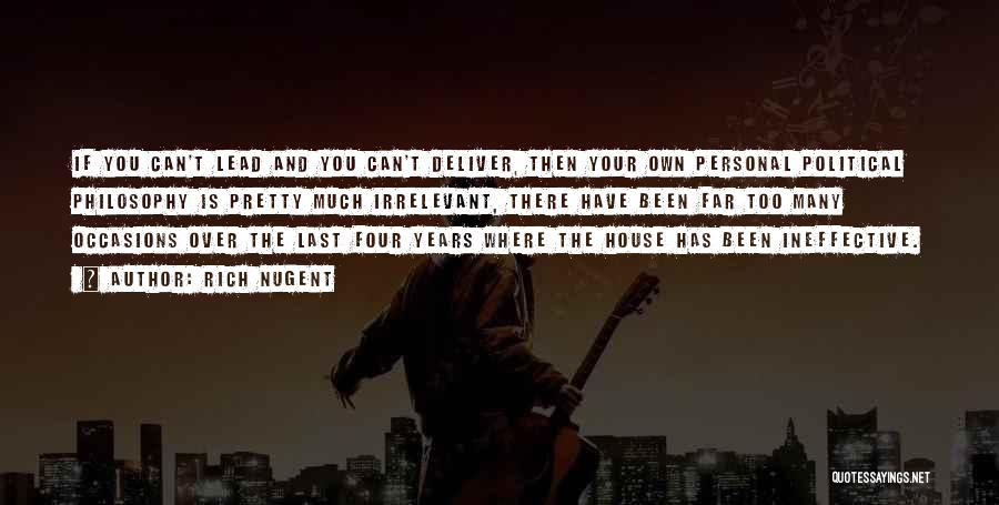 Rich Nugent Quotes: If You Can't Lead And You Can't Deliver, Then Your Own Personal Political Philosophy Is Pretty Much Irrelevant, There Have