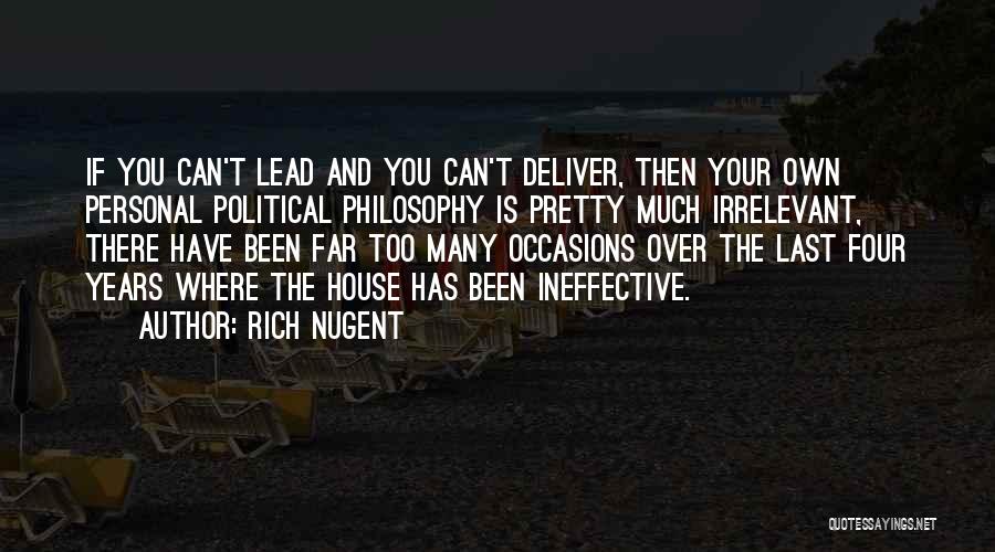 Rich Nugent Quotes: If You Can't Lead And You Can't Deliver, Then Your Own Personal Political Philosophy Is Pretty Much Irrelevant, There Have