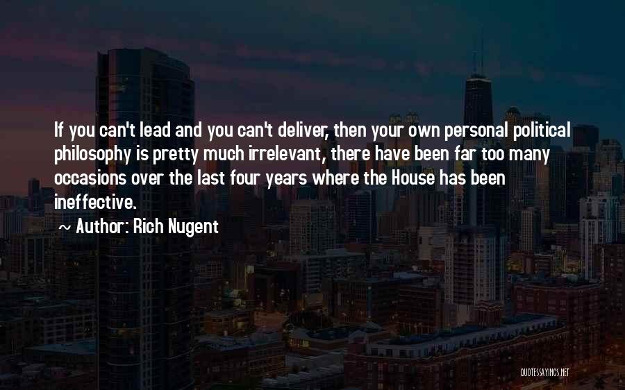 Rich Nugent Quotes: If You Can't Lead And You Can't Deliver, Then Your Own Personal Political Philosophy Is Pretty Much Irrelevant, There Have