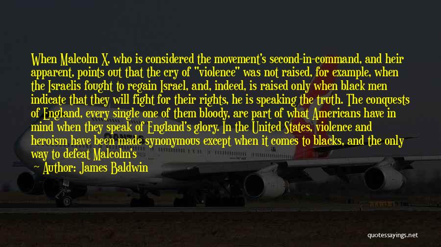 James Baldwin Quotes: When Malcolm X, Who Is Considered The Movement's Second-in-command, And Heir Apparent, Points Out That The Cry Of Violence Was