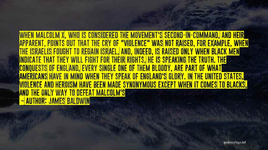 James Baldwin Quotes: When Malcolm X, Who Is Considered The Movement's Second-in-command, And Heir Apparent, Points Out That The Cry Of Violence Was