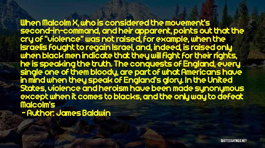 James Baldwin Quotes: When Malcolm X, Who Is Considered The Movement's Second-in-command, And Heir Apparent, Points Out That The Cry Of Violence Was