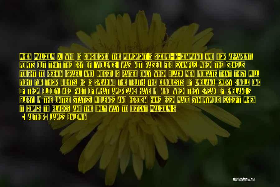 James Baldwin Quotes: When Malcolm X, Who Is Considered The Movement's Second-in-command, And Heir Apparent, Points Out That The Cry Of Violence Was