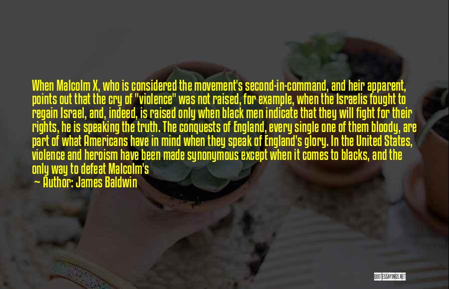 James Baldwin Quotes: When Malcolm X, Who Is Considered The Movement's Second-in-command, And Heir Apparent, Points Out That The Cry Of Violence Was