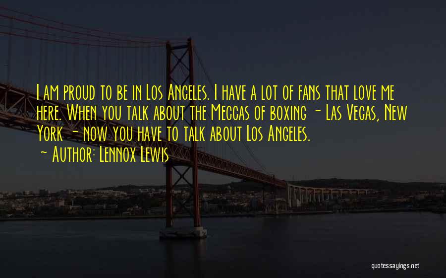 Lennox Lewis Quotes: I Am Proud To Be In Los Angeles. I Have A Lot Of Fans That Love Me Here. When You