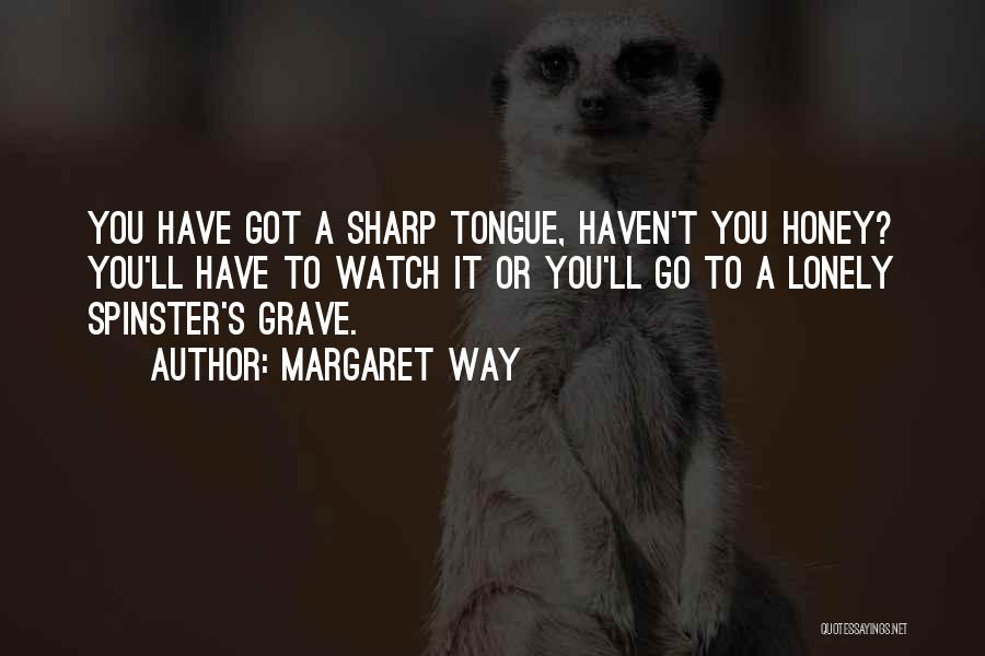 Margaret Way Quotes: You Have Got A Sharp Tongue, Haven't You Honey? You'll Have To Watch It Or You'll Go To A Lonely