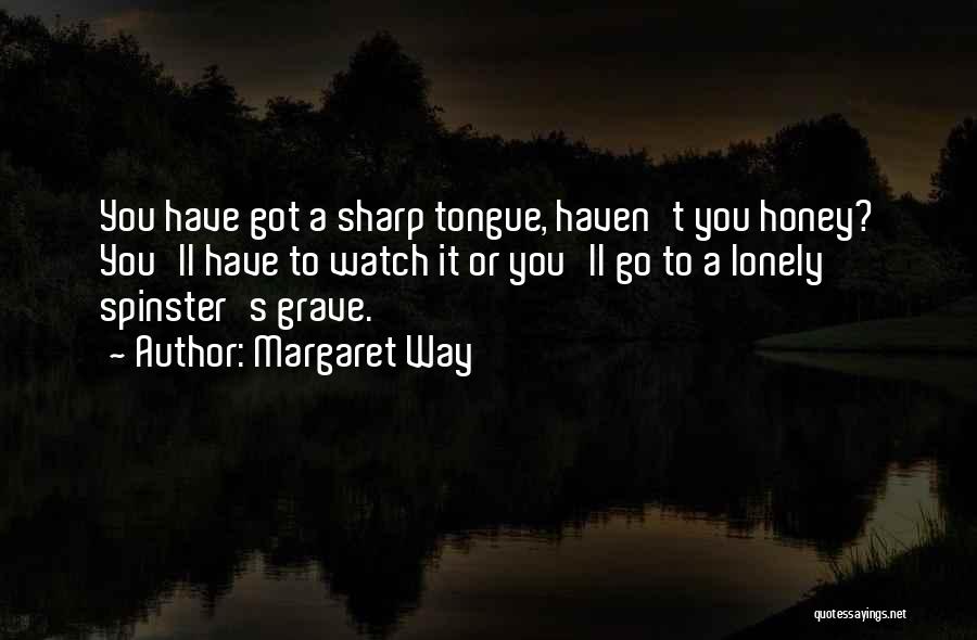 Margaret Way Quotes: You Have Got A Sharp Tongue, Haven't You Honey? You'll Have To Watch It Or You'll Go To A Lonely