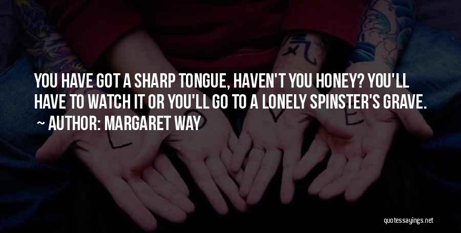 Margaret Way Quotes: You Have Got A Sharp Tongue, Haven't You Honey? You'll Have To Watch It Or You'll Go To A Lonely