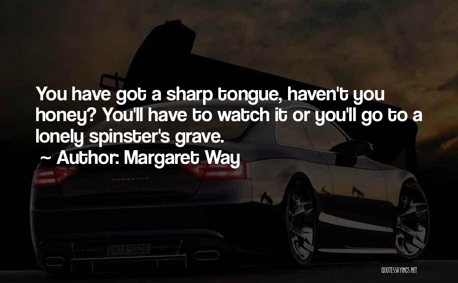 Margaret Way Quotes: You Have Got A Sharp Tongue, Haven't You Honey? You'll Have To Watch It Or You'll Go To A Lonely