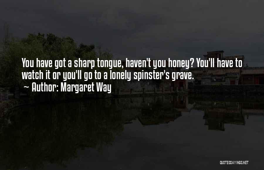 Margaret Way Quotes: You Have Got A Sharp Tongue, Haven't You Honey? You'll Have To Watch It Or You'll Go To A Lonely