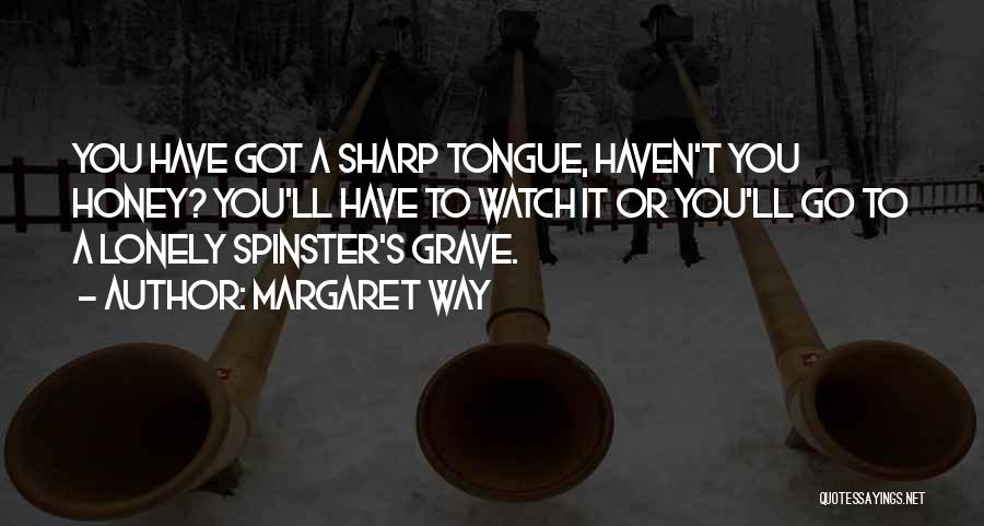 Margaret Way Quotes: You Have Got A Sharp Tongue, Haven't You Honey? You'll Have To Watch It Or You'll Go To A Lonely
