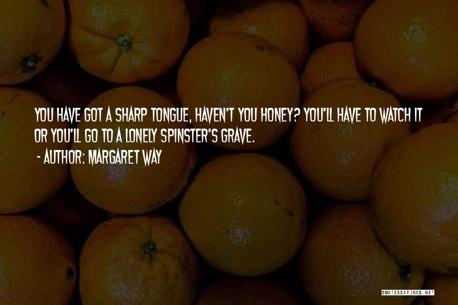 Margaret Way Quotes: You Have Got A Sharp Tongue, Haven't You Honey? You'll Have To Watch It Or You'll Go To A Lonely