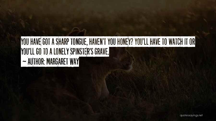 Margaret Way Quotes: You Have Got A Sharp Tongue, Haven't You Honey? You'll Have To Watch It Or You'll Go To A Lonely