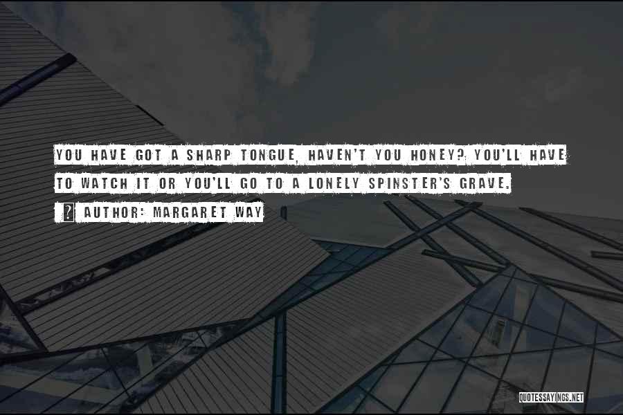 Margaret Way Quotes: You Have Got A Sharp Tongue, Haven't You Honey? You'll Have To Watch It Or You'll Go To A Lonely