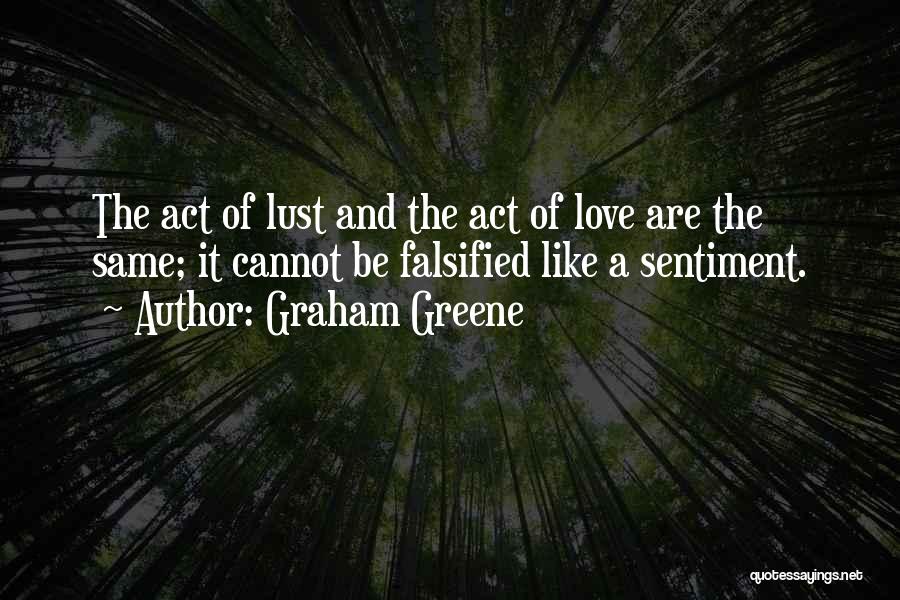 Graham Greene Quotes: The Act Of Lust And The Act Of Love Are The Same; It Cannot Be Falsified Like A Sentiment.