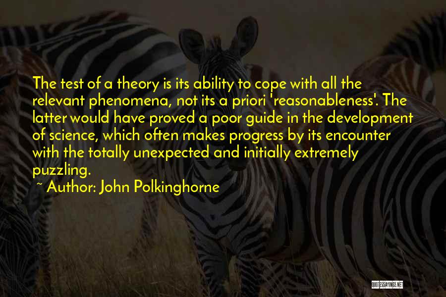 John Polkinghorne Quotes: The Test Of A Theory Is Its Ability To Cope With All The Relevant Phenomena, Not Its A Priori 'reasonableness'.