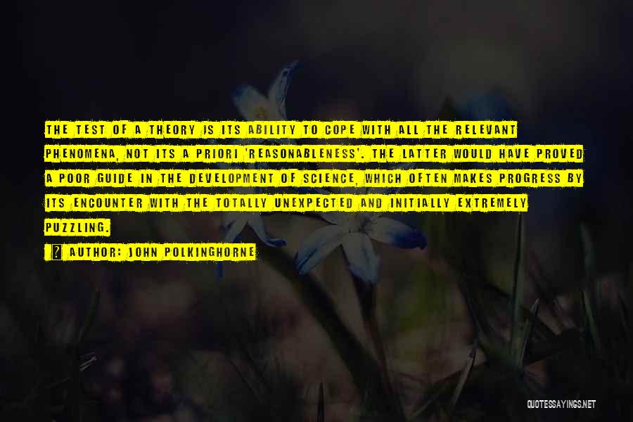 John Polkinghorne Quotes: The Test Of A Theory Is Its Ability To Cope With All The Relevant Phenomena, Not Its A Priori 'reasonableness'.