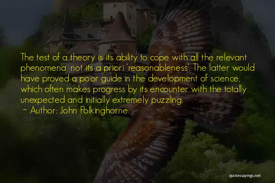 John Polkinghorne Quotes: The Test Of A Theory Is Its Ability To Cope With All The Relevant Phenomena, Not Its A Priori 'reasonableness'.