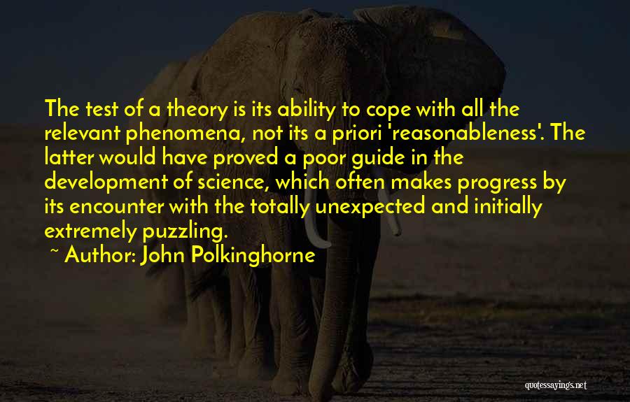 John Polkinghorne Quotes: The Test Of A Theory Is Its Ability To Cope With All The Relevant Phenomena, Not Its A Priori 'reasonableness'.