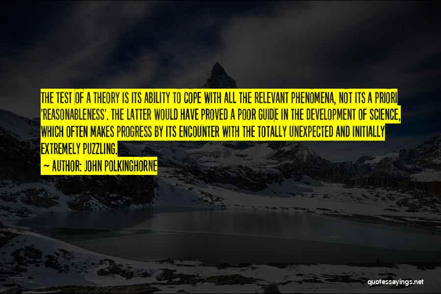 John Polkinghorne Quotes: The Test Of A Theory Is Its Ability To Cope With All The Relevant Phenomena, Not Its A Priori 'reasonableness'.