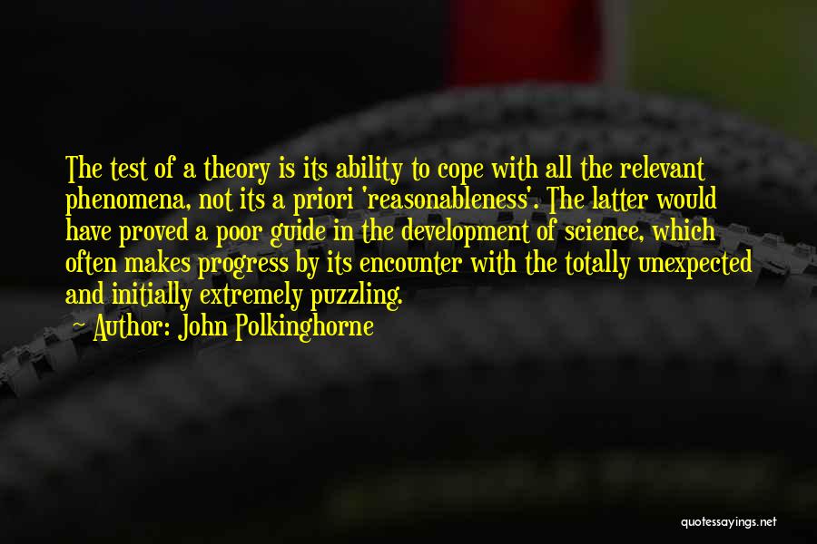 John Polkinghorne Quotes: The Test Of A Theory Is Its Ability To Cope With All The Relevant Phenomena, Not Its A Priori 'reasonableness'.