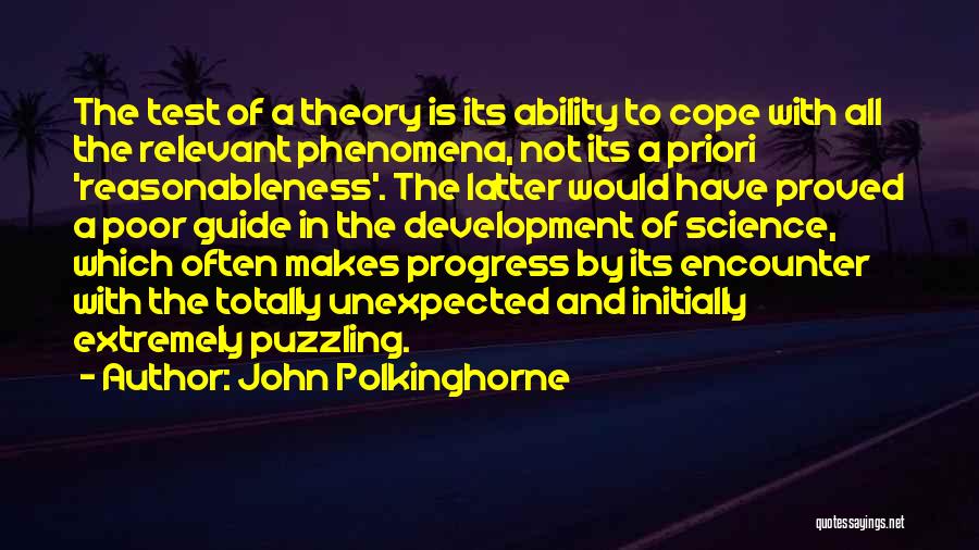 John Polkinghorne Quotes: The Test Of A Theory Is Its Ability To Cope With All The Relevant Phenomena, Not Its A Priori 'reasonableness'.