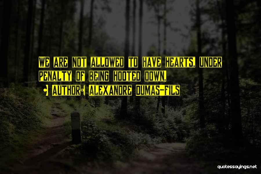 Alexandre Dumas-fils Quotes: We Are Not Allowed To Have Hearts, Under Penalty Of Being Hooted Down.