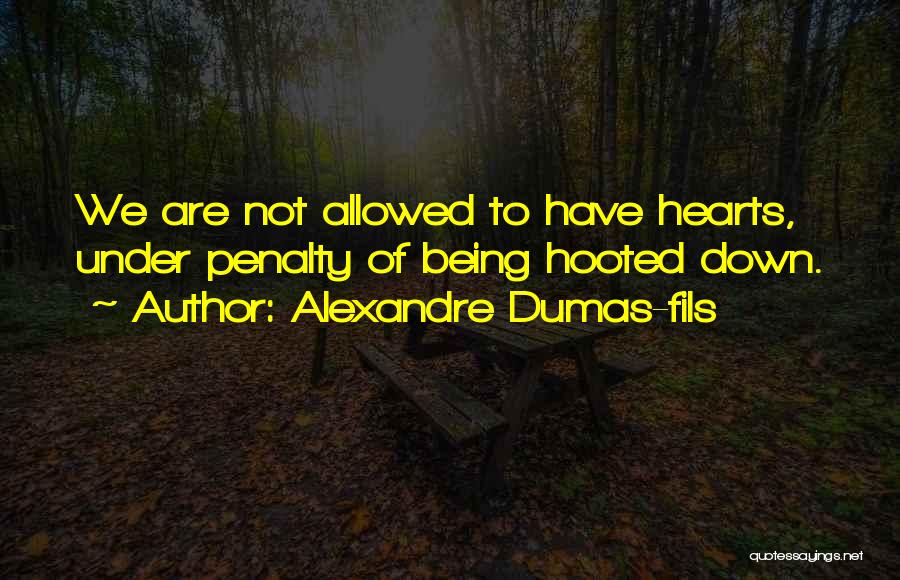 Alexandre Dumas-fils Quotes: We Are Not Allowed To Have Hearts, Under Penalty Of Being Hooted Down.