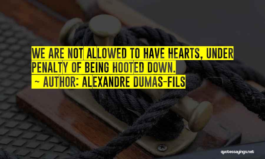 Alexandre Dumas-fils Quotes: We Are Not Allowed To Have Hearts, Under Penalty Of Being Hooted Down.