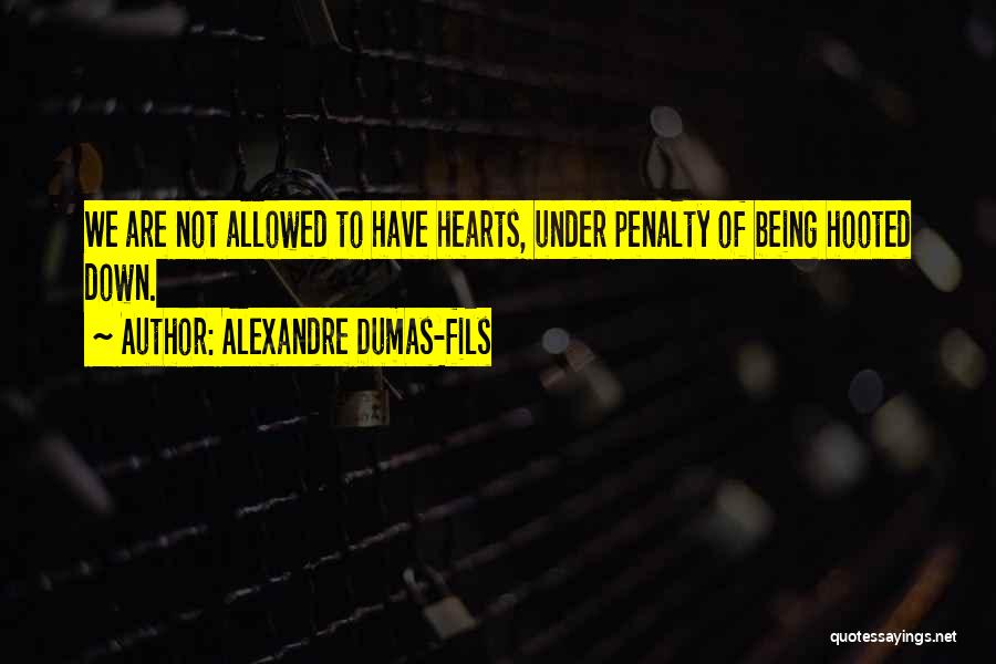 Alexandre Dumas-fils Quotes: We Are Not Allowed To Have Hearts, Under Penalty Of Being Hooted Down.