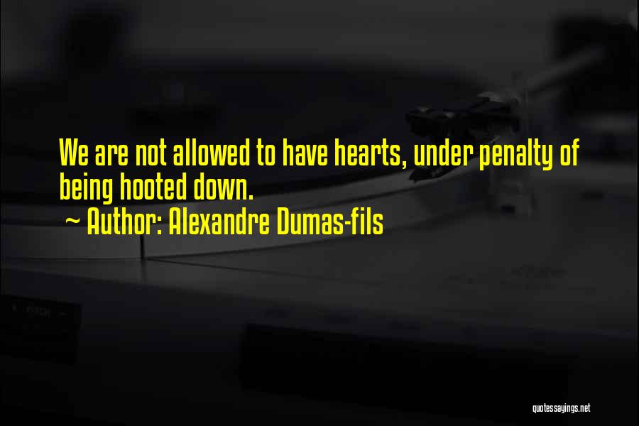 Alexandre Dumas-fils Quotes: We Are Not Allowed To Have Hearts, Under Penalty Of Being Hooted Down.