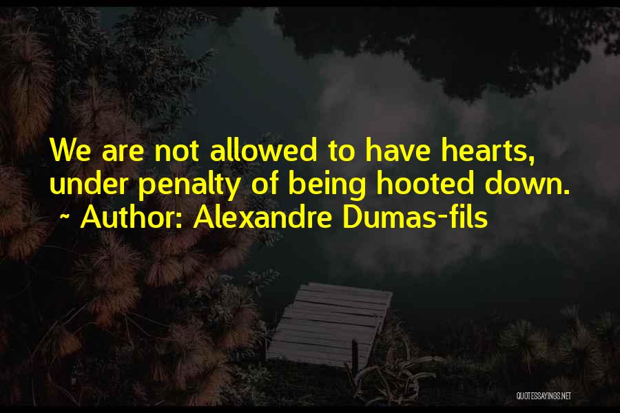 Alexandre Dumas-fils Quotes: We Are Not Allowed To Have Hearts, Under Penalty Of Being Hooted Down.