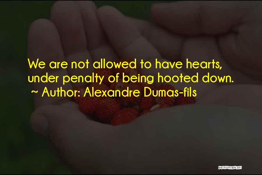 Alexandre Dumas-fils Quotes: We Are Not Allowed To Have Hearts, Under Penalty Of Being Hooted Down.