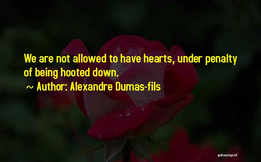 Alexandre Dumas-fils Quotes: We Are Not Allowed To Have Hearts, Under Penalty Of Being Hooted Down.