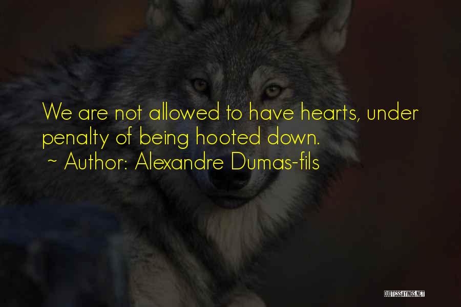 Alexandre Dumas-fils Quotes: We Are Not Allowed To Have Hearts, Under Penalty Of Being Hooted Down.