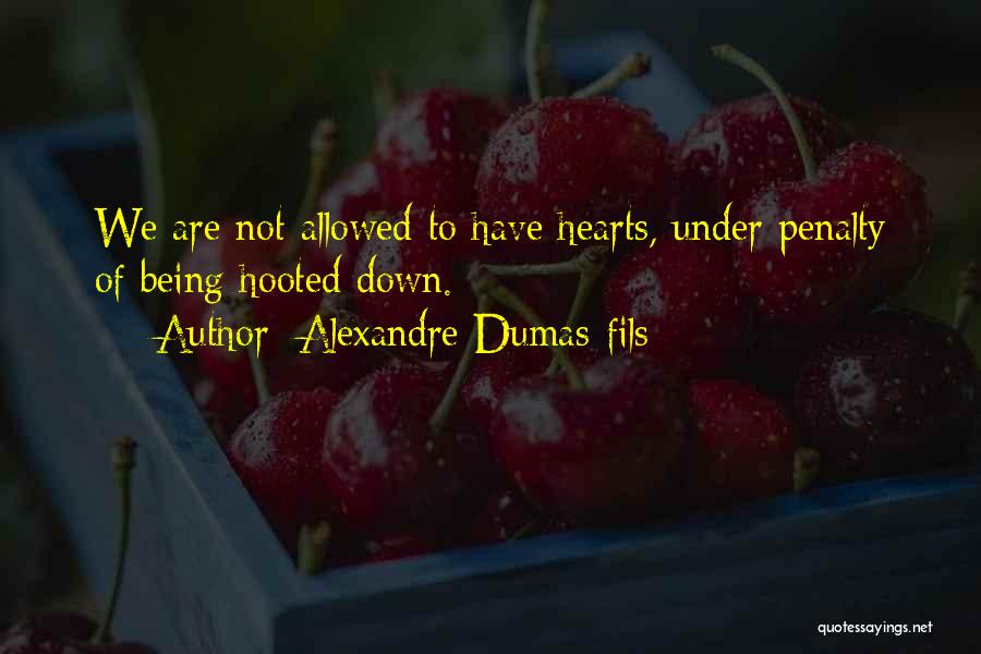 Alexandre Dumas-fils Quotes: We Are Not Allowed To Have Hearts, Under Penalty Of Being Hooted Down.