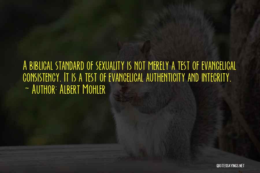 Albert Mohler Quotes: A Biblical Standard Of Sexuality Is Not Merely A Test Of Evangelical Consistency. It Is A Test Of Evangelical Authenticity